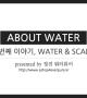 [About Water Series] 세번째 이야기, WATER & SCALE